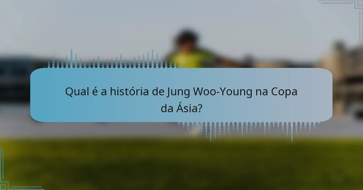 Qual é a história de Jung Woo-Young na Copa da Ásia?