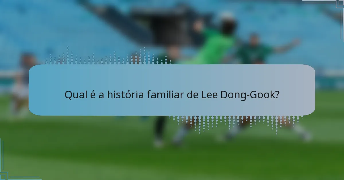 Qual é a história familiar de Lee Dong-Gook?