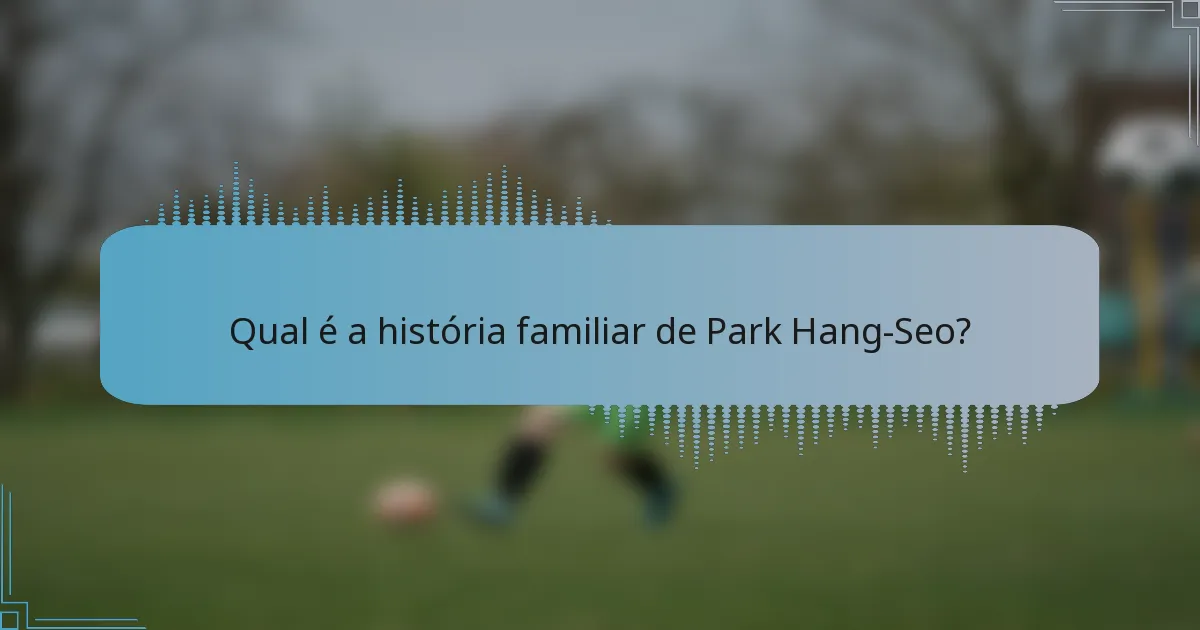 Qual é a história familiar de Park Hang-Seo?