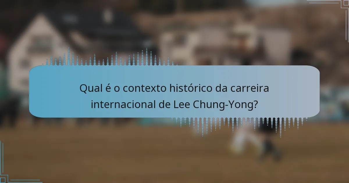 Qual é o contexto histórico da carreira internacional de Lee Chung-Yong?