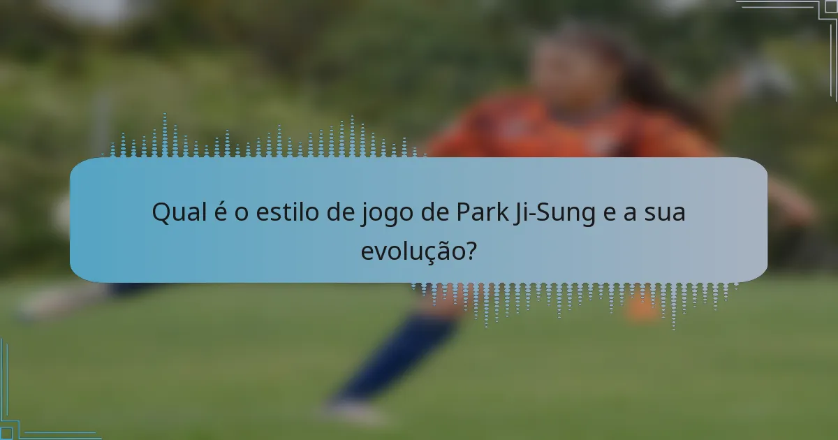 Qual é o estilo de jogo de Park Ji-Sung e a sua evolução?