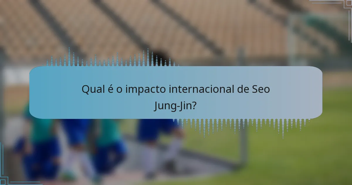 Qual é o impacto internacional de Seo Jung-Jin?