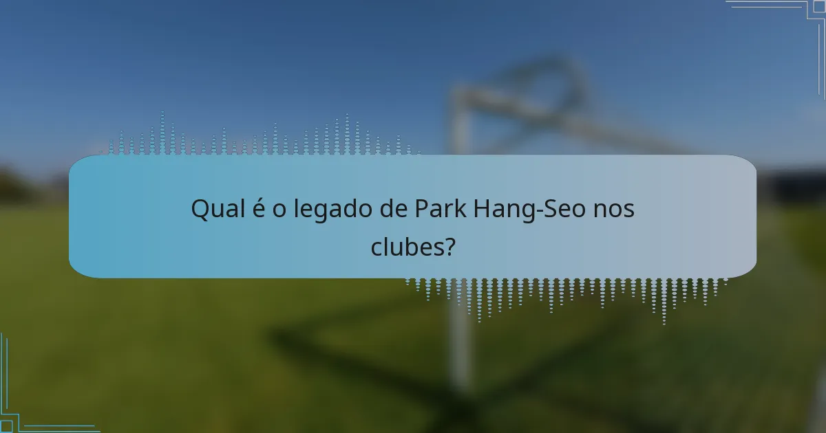 Qual é o legado de Park Hang-Seo nos clubes?