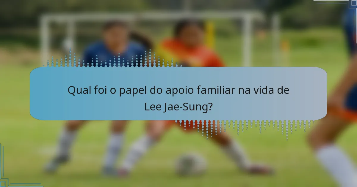 Qual foi o papel do apoio familiar na vida de Lee Jae-Sung?
