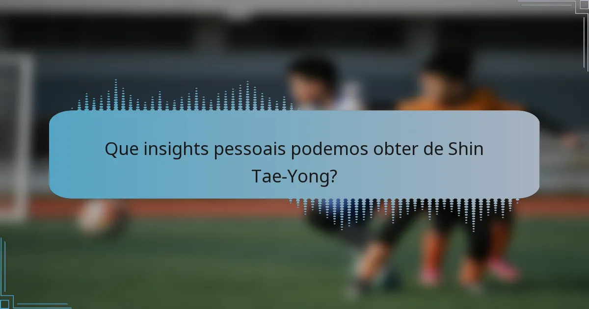 Que insights pessoais podemos obter de Shin Tae-Yong?
